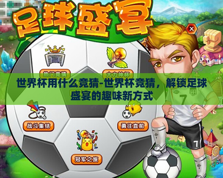 世界杯用什么竞猜-世界杯竞猜,解锁足球盛宴的趣味新方式 世界杯用什么竞猜-世界杯竞猜,解锁足球盛宴的趣味新方式