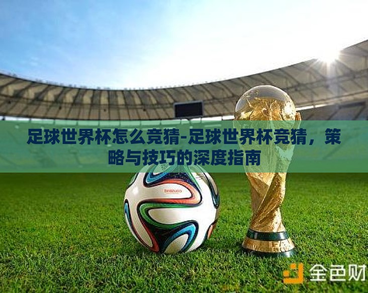 足球世界杯怎么竞猜-足球世界杯竞猜,策略与技巧的深度指南 足球世界杯怎么竞猜-足球世界杯竞猜,策略与技巧的深度指南