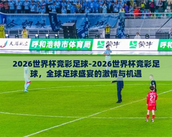2026世界杯竞彩足球-2026世界杯竞彩足球,全球足球盛宴的激情与机遇 2026世界杯竞彩足球-2026世界杯竞彩足球,全球足球盛宴的激情与机遇