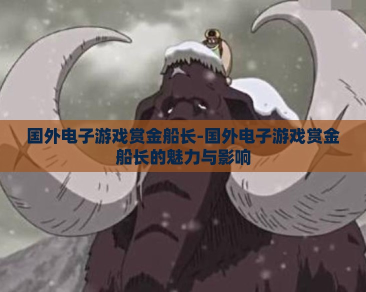 国外电子游戏赏金船长-国外电子游戏赏金船长的魅力与影响 国外电子游戏赏金船长-国外电子游戏赏金船长的魅力与影响