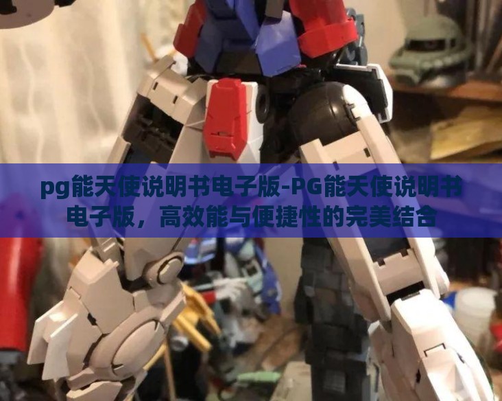 pg能天使说明书电子版-PG能天使说明书电子版,高效能与便捷性的完美结合 pg能天使说明书电子版-PG能天使说明书电子版,高效能与便捷性的完美结合