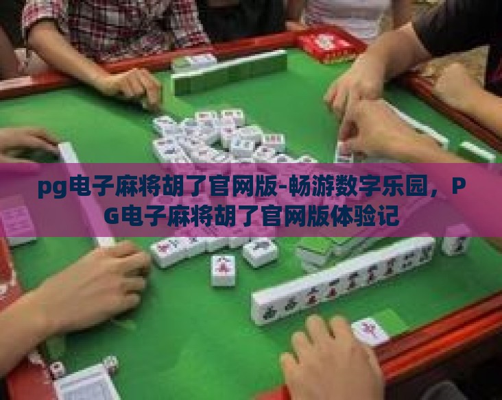 pg电子麻将胡了官网版-畅游数字乐园,PG电子麻将胡了官网版体验记 pg电子麻将胡了官网版-畅游数字乐园,PG电子麻将胡了官网版体验记