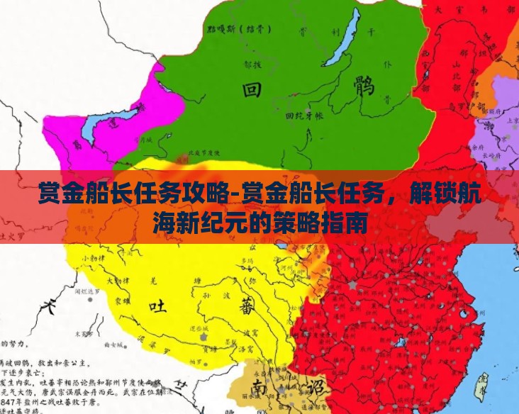 赏金船长任务攻略-赏金船长任务,解锁航海新纪元的策略指南 赏金船长任务攻略-赏金船长任务,解锁航海新纪元的策略指南