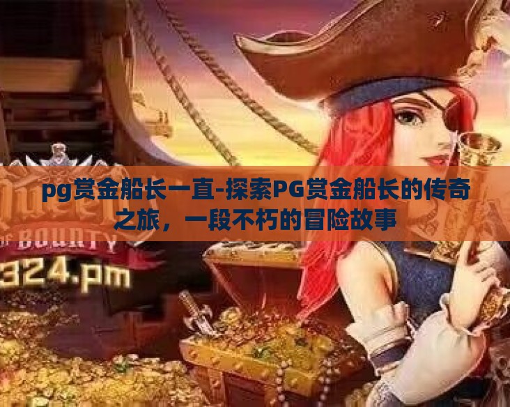 pg赏金船长一直-探索PG赏金船长的传奇之旅,一段不朽的冒险故事 pg赏金船长一直-探索PG赏金船长的传奇之旅,一段不朽的冒险故事