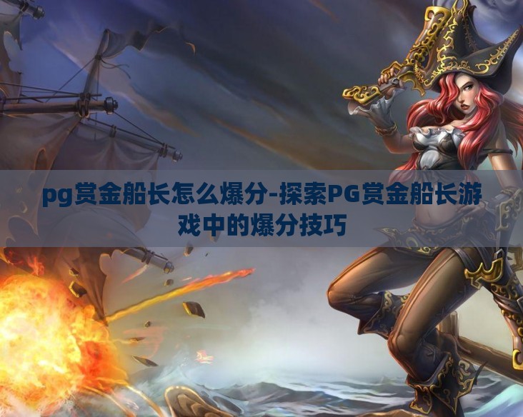pg赏金船长怎么爆分-探索PG赏金船长游戏中的爆分技巧 pg赏金船长怎么爆分-探索PG赏金船长游戏中的爆分技巧