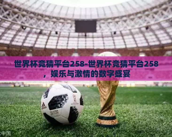 世界杯竞猜平台258-世界杯竞猜平台258，娱乐与激情的数字盛宴