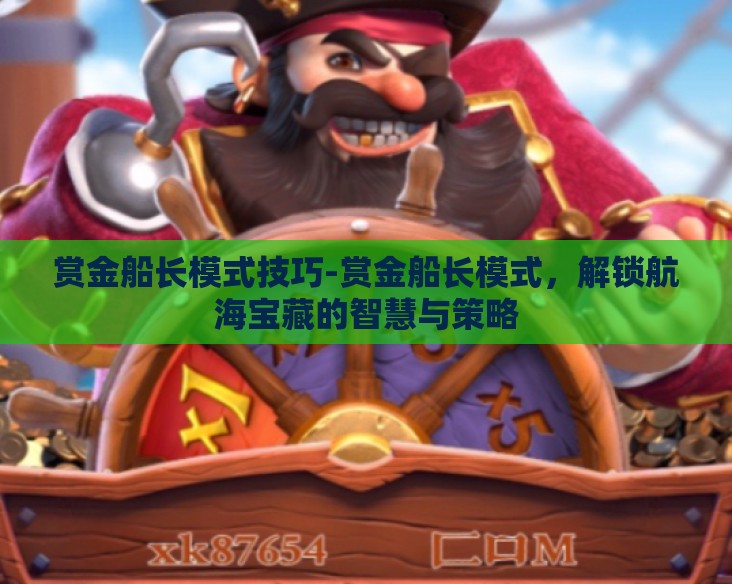 赏金船长模式技巧-赏金船长模式，解锁航海宝藏的智慧与策略