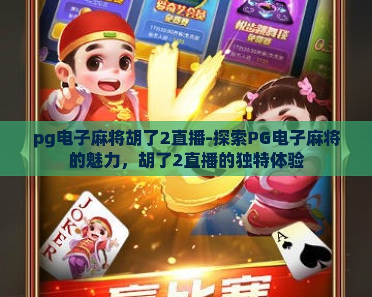 pg电子麻将胡了2直播-探索PG电子麻将的魅力,胡了2直播的独特体验 pg电子麻将胡了2直播-探索PG电子麻将的魅力,胡了2直播的独特体验