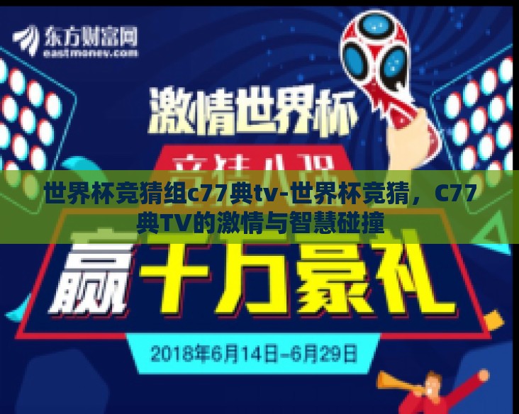 世界杯竞猜组c77典tv-世界杯竞猜,C77典TV的激情与智慧碰撞 世界杯竞猜组c77典tv-世界杯竞猜,C77典TV的激情与智慧碰撞