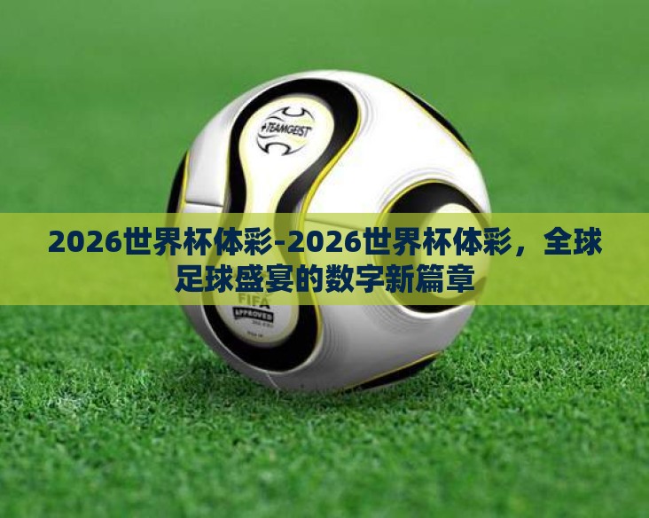 2026世界杯体彩-2026世界杯体彩，全球足球盛宴的数字新篇章