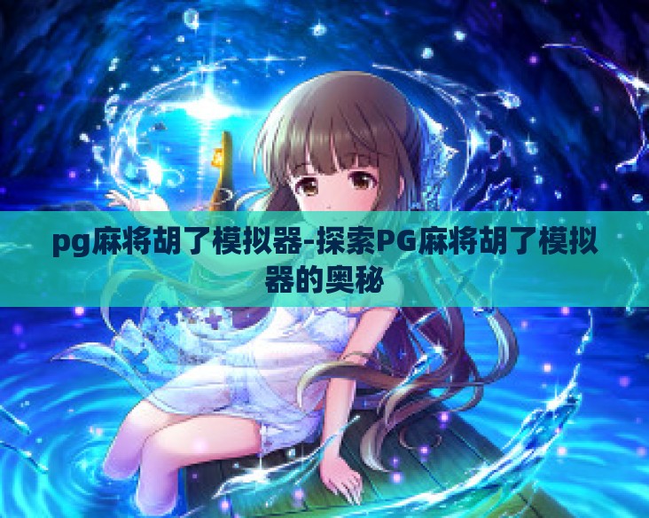 pg麻将胡了模拟器-探索PG麻将胡了模拟器的奥秘