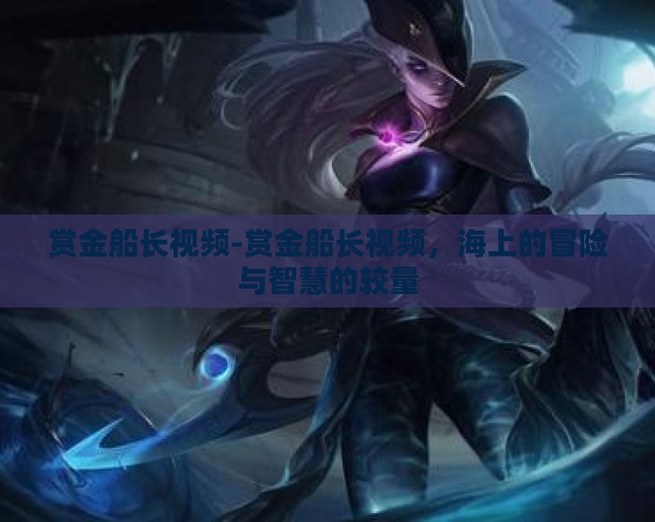 赏金船长视频-赏金船长视频，海上的冒险与智慧的较量