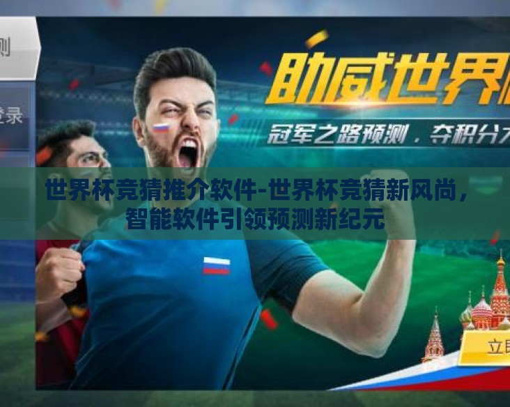 世界杯竞猜推介软件-世界杯竞猜新风尚，智能软件引领预测新纪元