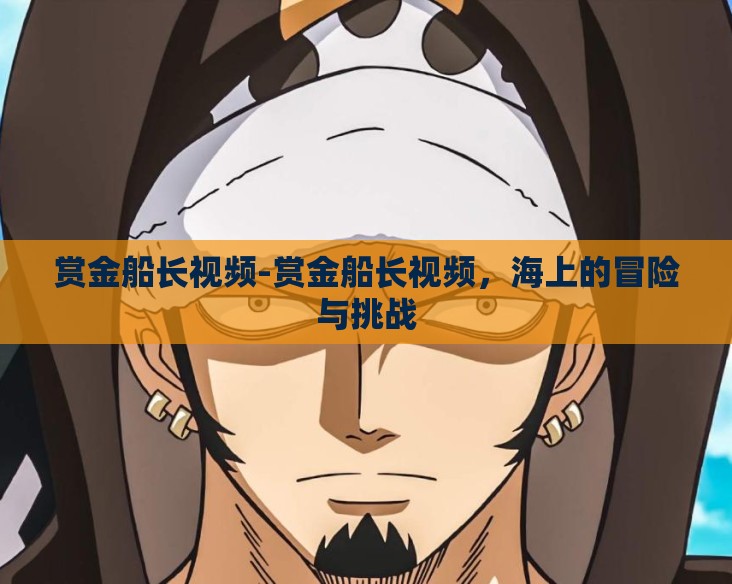 赏金船长视频-赏金船长视频,海上的冒险与挑战 赏金船长视频-赏金船长视频,海上的冒险与挑战