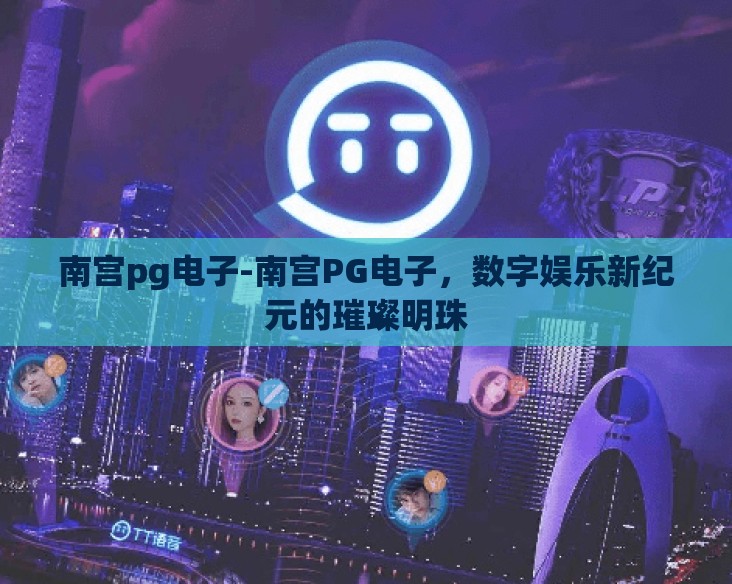 南宫pg电子-南宫PG电子,数字娱乐新纪元的璀璨明珠 南宫pg电子-南宫PG电子,数字娱乐新纪元的璀璨明珠