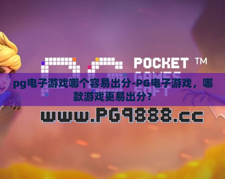 pg电子游戏哪个容易出分-PG电子游戏,哪款游戏更易出分? pg电子游戏哪个容易出分-PG电子游戏,哪款游戏更易出分?
