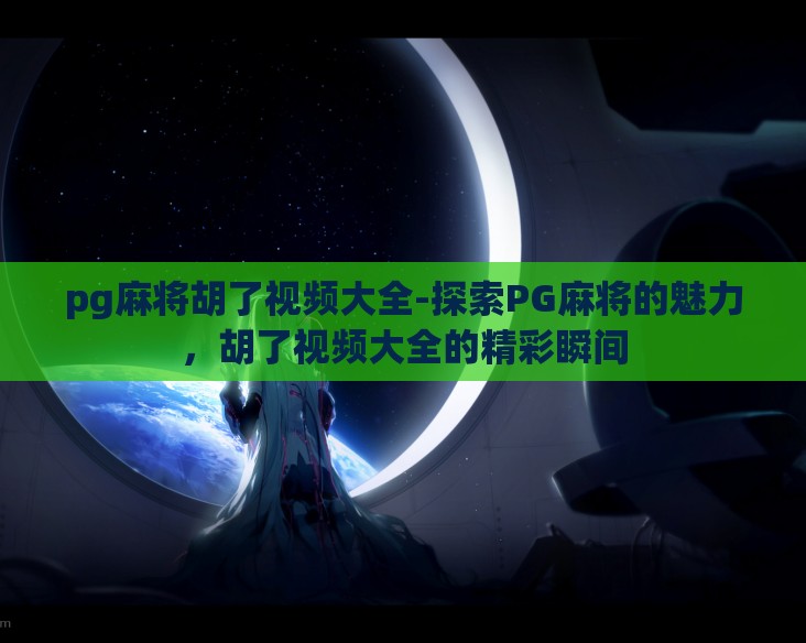 pg麻将胡了视频大全-探索PG麻将的魅力，胡了视频大全的精彩瞬间