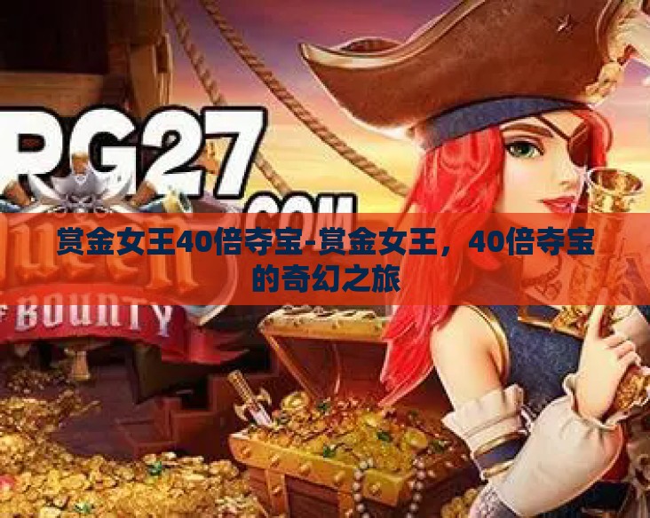 赏金女王40倍夺宝-赏金女王,40倍夺宝的奇幻之旅 赏金女王40倍夺宝-赏金女王,40倍夺宝的奇幻之旅