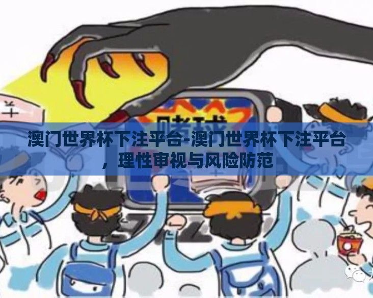 澳门世界杯下注平台-澳门世界杯下注平台，理性审视与风险防范