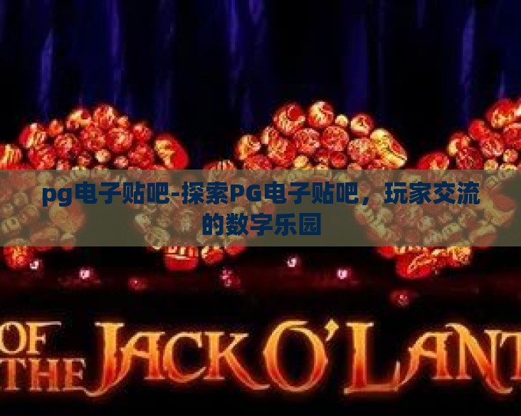 pg电子贴吧-探索PG电子贴吧,玩家交流的数字乐园 pg电子贴吧-探索PG电子贴吧,玩家交流的数字乐园