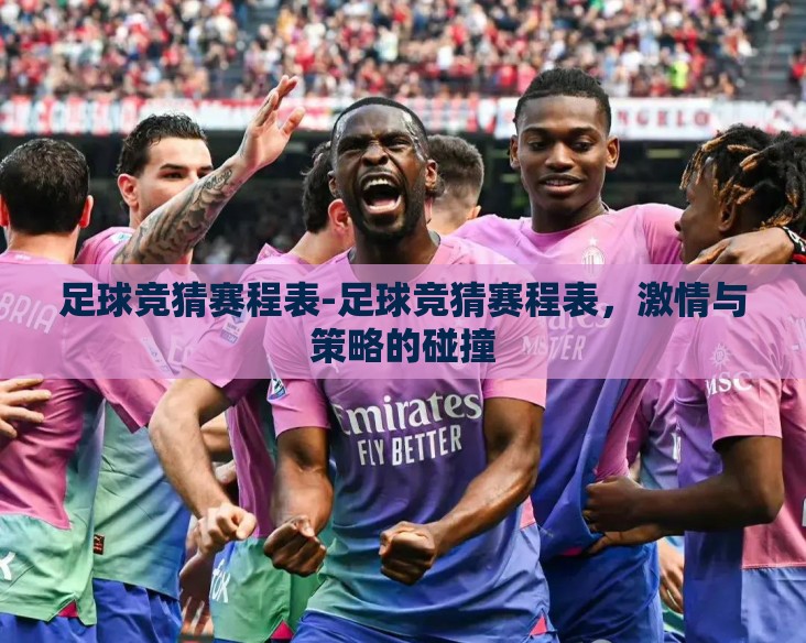 足球竞猜赛程表-足球竞猜赛程表,激情与策略的碰撞 足球竞猜赛程表-足球竞猜赛程表,激情与策略的碰撞
