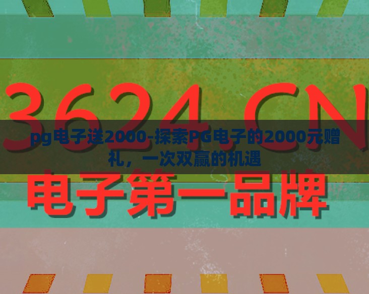pg电子送2000-探索PG电子的2000元赠礼,一次双赢的机遇 pg电子送2000-探索PG电子的2000元赠礼,一次双赢的机遇