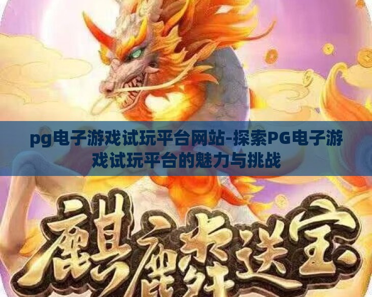 pg电子游戏试玩平台网站-探索PG电子游戏试玩平台的魅力与挑战