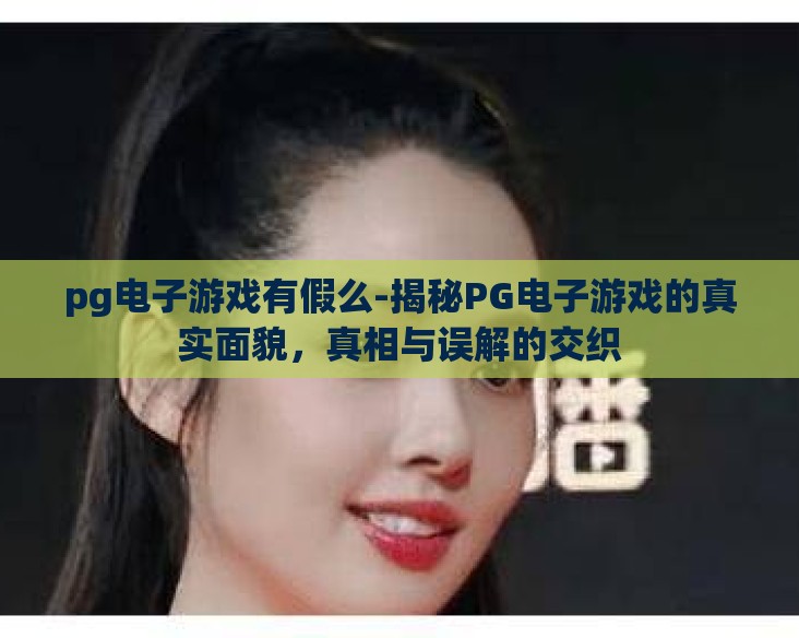 pg电子游戏有假么-揭秘PG电子游戏的真实面貌，真相与误解的交织