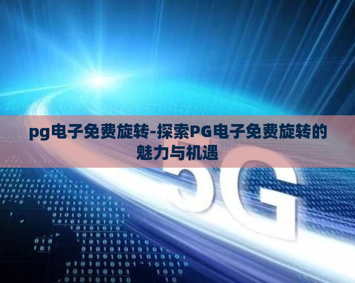 pg电子免费旋转-探索PG电子免费旋转的魅力与机遇 pg电子免费旋转-探索PG电子免费旋转的魅力与机遇