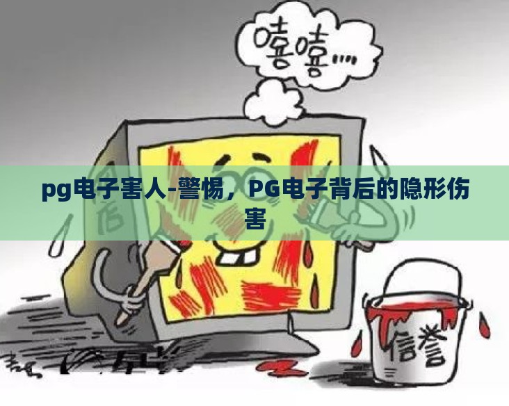 pg电子害人-警惕，PG电子背后的隐形伤害