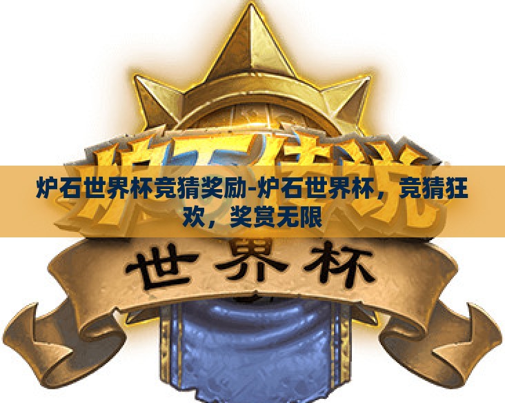 炉石世界杯竞猜奖励-炉石世界杯,竞猜狂欢,奖赏无限 炉石世界杯竞猜奖励-炉石世界杯,竞猜狂欢,奖赏无限