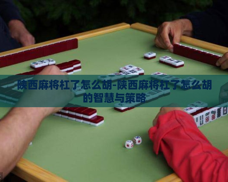 陕西麻将杠了怎么胡-陕西麻将杠了怎么胡的智慧与策略