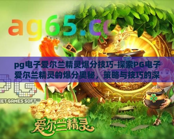 pg电子爱尔兰精灵爆分技巧-探索PG电子爱尔兰精灵的爆分奥秘,策略与技巧的深度剖析 pg电子爱尔兰精灵爆分技巧-探索PG电子爱尔兰精灵的爆分奥秘,策略与技巧的深度剖析