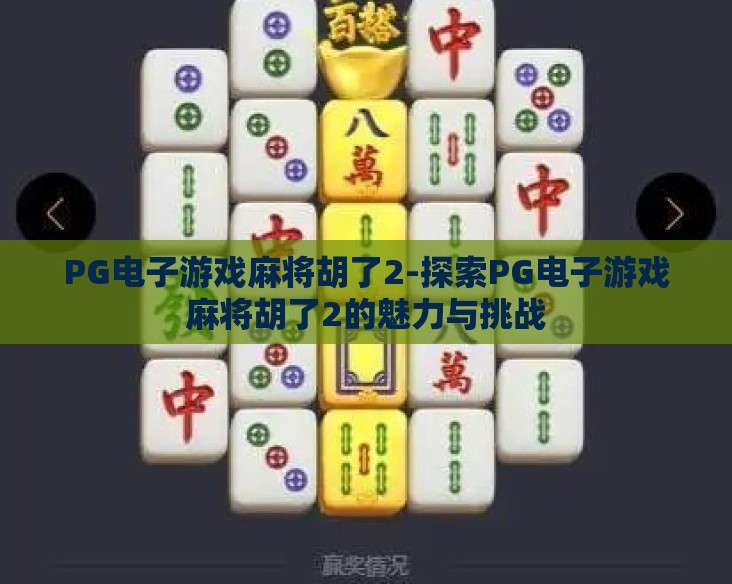 PG电子游戏麻将胡了2-探索PG电子游戏麻将胡了2的魅力与挑战