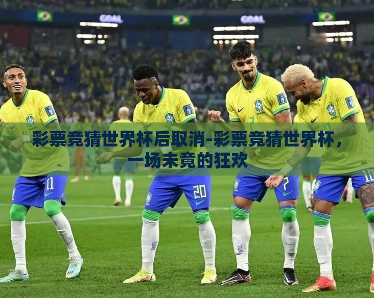 彩票竞猜世界杯后取消-彩票竞猜世界杯，一场未竟的狂欢