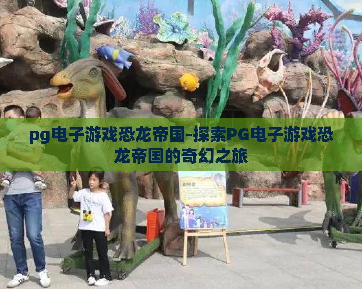 pg电子游戏恐龙帝国-探索PG电子游戏恐龙帝国的奇幻之旅