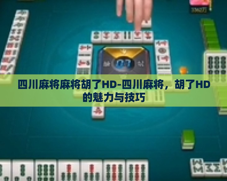 四川麻将麻将胡了HD-四川麻将，胡了HD的魅力与技巧
