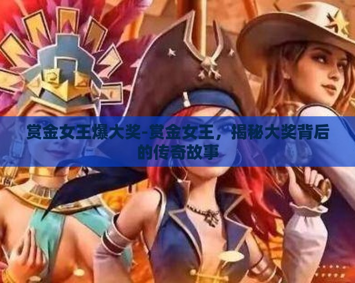赏金女王爆大奖-赏金女王，揭秘大奖背后的传奇故事
