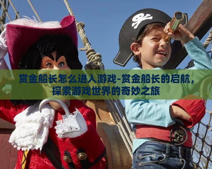 赏金船长怎么进入游戏-赏金船长的启航,探索游戏世界的奇妙之旅 赏金船长怎么进入游戏-赏金船长的启航,探索游戏世界的奇妙之旅
