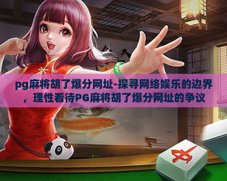 pg麻将胡了爆分网址-探寻网络娱乐的边界,理性看待PG麻将胡了爆分网址的争议 pg麻将胡了爆分网址-探寻网络娱乐的边界,理性看待PG麻将胡了爆分网址的争议