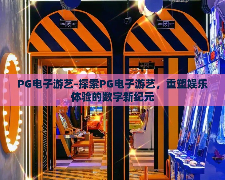 PG电子游艺-探索PG电子游艺，重塑娱乐体验的数字新纪元