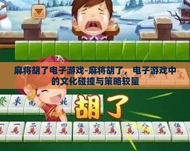 麻将胡了电子游戏-麻将胡了，电子游戏中的文化碰撞与策略较量