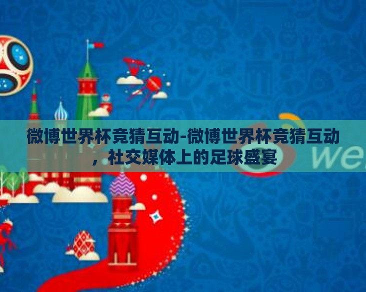 微博世界杯竞猜互动-微博世界杯竞猜互动,社交媒体上的足球盛宴 微博世界杯竞猜互动-微博世界杯竞猜互动,社交媒体上的足球盛宴