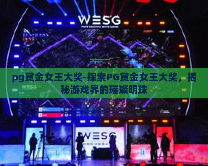 pg赏金女王大奖-探索PG赏金女王大奖，揭秘游戏界的璀璨明珠