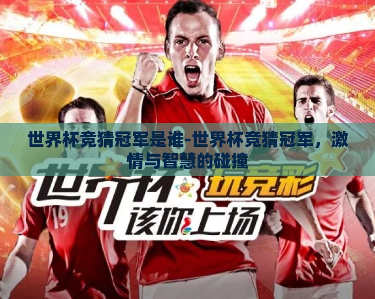 世界杯竞猜冠军是谁-世界杯竞猜冠军，激情与智慧的碰撞