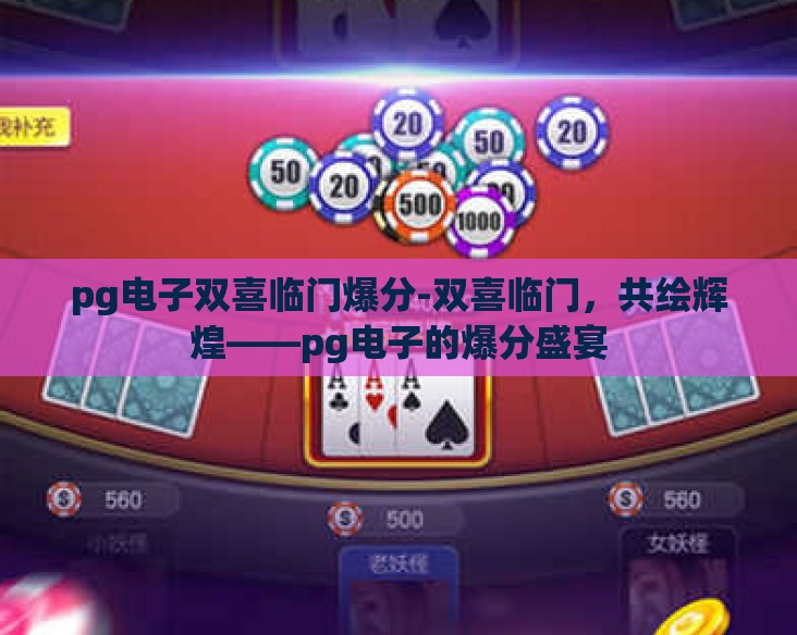 pg电子双喜临门爆分-双喜临门,共绘辉煌——pg电子的爆分盛宴 pg电子双喜临门爆分-双喜临门,共绘辉煌——pg电子的爆分盛宴