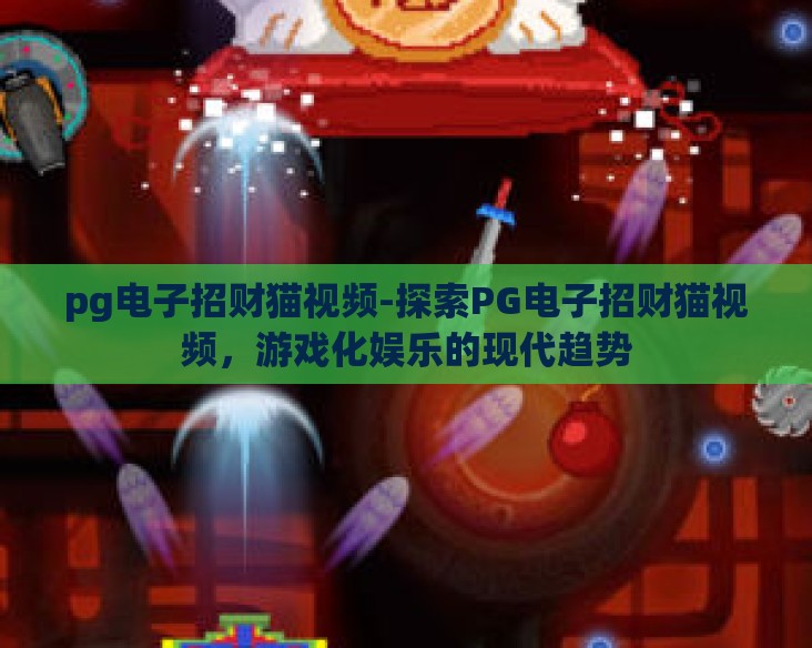 pg电子招财猫视频-探索PG电子招财猫视频,游戏化娱乐的现代趋势 pg电子招财猫视频-探索PG电子招财猫视频,游戏化娱乐的现代趋势