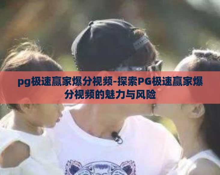 pg极速赢家爆分视频-探索PG极速赢家爆分视频的魅力与风险 pg极速赢家爆分视频-探索PG极速赢家爆分视频的魅力与风险