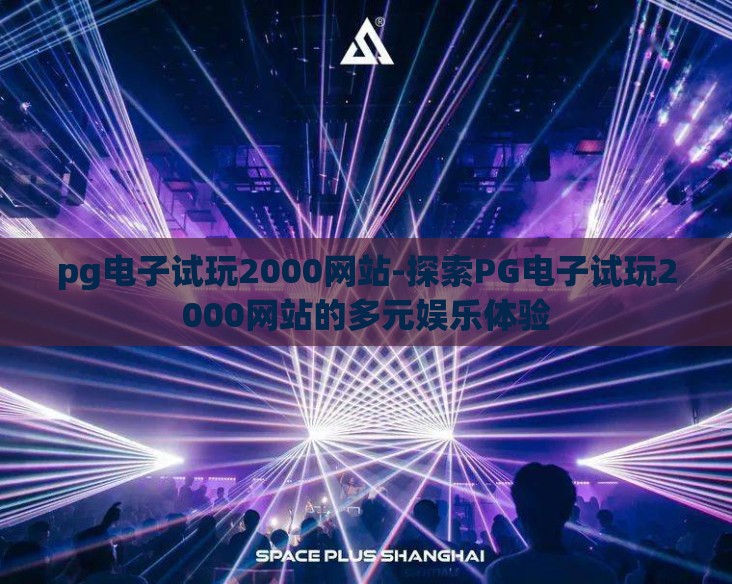 pg电子试玩2000网站-探索PG电子试玩2000网站的多元娱乐体验