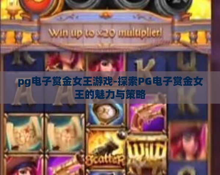pg电子赏金女王游戏-探索PG电子赏金女王的魅力与策略 pg电子赏金女王游戏-探索PG电子赏金女王的魅力与策略